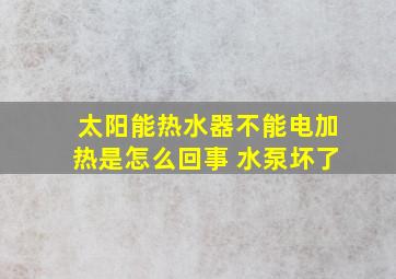 太阳能热水器不能电加热是怎么回事 水泵坏了